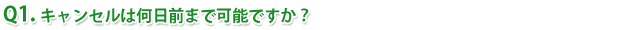Q1.キャンセルは何日前まで可能ですか?