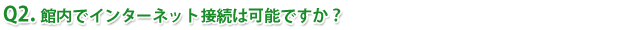 Q2.館内でインターネット接続は可能ですか?